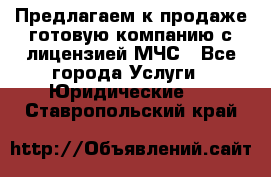 Предлагаем к продаже готовую компанию с лицензией МЧС - Все города Услуги » Юридические   . Ставропольский край